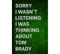 Sorry I Wasn't Listening I Was Thinking About Tom Brady: Notebook for Daily Writing / Great Gift Idea for Fans / Birthday Surprise