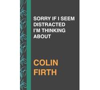 SORRY IF I SEEM DISTRACTED I’M THINKING ABOUT COLIN FIRTH: Journal Birthday Gift Notebook | Lined Notebook, Journal, Diary, Great Gift ...Book ... and manifestations (111 pages - 6x9 Inches)