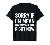 Sorry If I'm Mean I'm Overstimulated Right Now |- T-Shirt