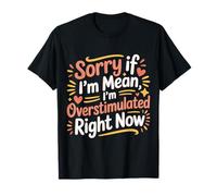 Sorry If I'm Mean I'm Overstimulated Right Now - T-Shirt