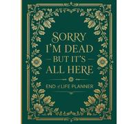 SORRY I'M DEAD BUT IT'S ALL HERE: My End-of-Life Planner | The Essential Information Your Family Must Have After Your Death