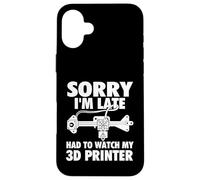 Sorry I'm Late Had to Watch My 3D Printer - Impression 3D Geek Coque pour iPhone 16 Plus