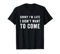 Sorry I'm Late I Didn't Want to Come, drôle de Dicton T-Shirt