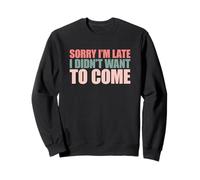 Sorry I'm Late I Didn't Want to Come Sweatshirt