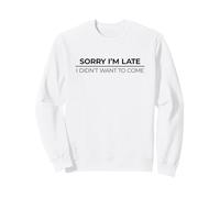Sorry I'm Late I Didn't Want to Come Sweatshirt