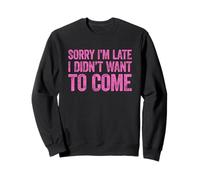 Sorry I'm Late I Didn't Want to Come Sweatshirt