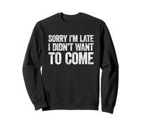 Sorry I'm Late I Didn't Want to Come Sweatshirt