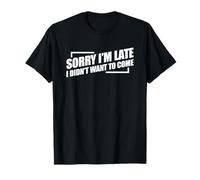 Sorry I'm Late I Didn't Want to Come T-Shirt