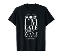Sorry I'm Late I Didn't Want To Come T-Shirt