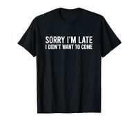 Sorry I'm Late I Didn't Want to Come T-Shirt