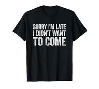 Sorry I'm Late I Didn't Want to Come T-Shirt