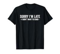 Sorry I'm Late I Didn't Want to Come T-Shirt
