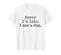 Sorry I'm Late I Saw A Dog Dog Lover Humor T-Shirt