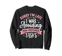 Sorry I'm Late I Was Avoiding Non-Preferred Tasks Sweatshirt
