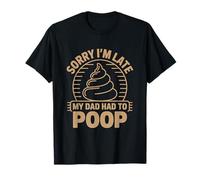 Sorry I'm Late My Dad Had to Poop T-Shirt