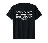 Sorry I'm Late My Husband Had to Poop Twice T-Shirt