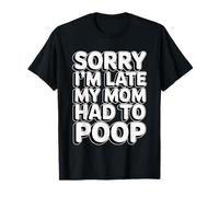 Sorry I'm Late My Mom Had to Poop T-Shirt
