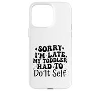 Sorry I'm Late My Toddler Had to Do It Self Funny Coque pour iPhone 15 Pro Max