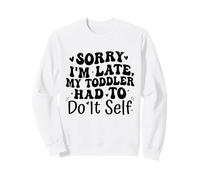 Sorry I'm Late My Toddler Had to Do It Self Funny Sweatshirt