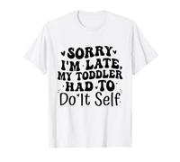 Sorry I'm Late My Toddler Had to Do It Self Funny T-Shirt