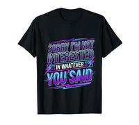 Sorry I'm Not Interested in Whatever You Said - T-Shirt