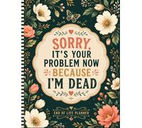 Sorry, It’s Your Problem Now Because I’m Dead: Make It Easier for Your Family to Handle What Comes Next