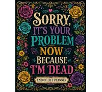 Sorry, It’s Your Problem Now Because I’m Dead: Make Your Plans Clear Today to Help Your Family When the Time Comes