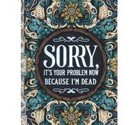 Sorry, It’s Your Problem Now Because I’m Dead: The Complete End-of-Life Planner, Organizer, and Record Book to Document Important Information, Final ... and Essential Plans for Loved Ones