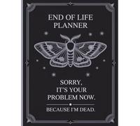Sorry, it’s Your Problem Now , Because I'm Dead: A complete end-of-life planning solution so your family knows exactly what to do afterward.