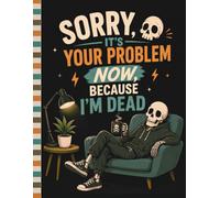 Sorry, it’s Your Problem Now, Because I'm Dead: A simple planner for life’s important details.