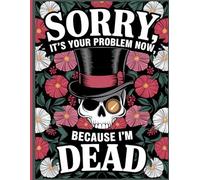 Sorry, it’s Your Problem Now , Because I'm Dead: End of Life Planner | A Easy Guide for Your Family After You’re Die