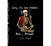 Sorry, it’s Your Problem Now , Because I'm Dead: End Of Life Planner, Vital Information for Your Loved Ones After You're Die.