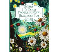 Sorry, it’s Your Problem Now, Because I'm Dead: Everything You Need to Know When I'm Die