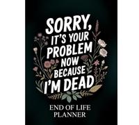 Sorry, it’s Your Problem Now, Because I'm Dead: for organizing important documents, accounts, and last wishes in one place.