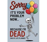 Sorry, it’s Your Problem Now, Because I'm Dead: Funny End of Life Planner, A Simple Death Organizer to Provide Everything You Need to Know When I am Gone | My Final Wishes Planning Book