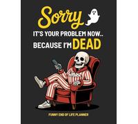 Sorry, it’s Your Problem Now, Because I'm Dead Funny End of Life Planner: A Simple Death Organizer to Provide Everything You Need to Know When I am Gone | My Final Wishes Planning Book