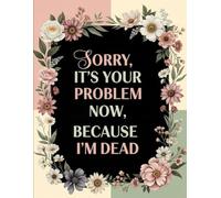 Sorry, It’S Your Problem Now , Because I'M Dead: Funny End of Life Planner, Large one-year calendar and monthly organizer 2026, With lined white pages,