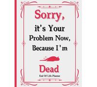 Sorry, it’s Your Problem Now, Because I'm Dead: The End of Life Planner, Record Book helps you compile and organize key information for your loved ones to access easily.