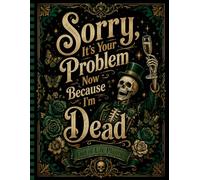 Sorry, It’s Your Problem Now, Because I'm Dead!: The Final Wishes Planner helps your family quickly find important information when they need it most.