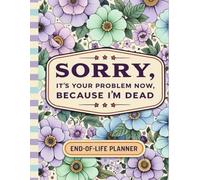 Sorry, it’s Your Problem Now , Because I'm Dead: This End-of-Life Planner Record Book organizes important details in a single, clear, and accessible place.