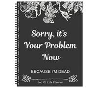 Sorry, It's Your Problem Now Because I'm Dead, Cahiers intéressants Carnets d'exercices simples d'affaires, livres de bureau, derniers vœux et classeurs d'urgence pour arrangements de fin de vie (noir