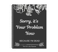 Sorry, It's Your Problem Now, Because I'm Dead, End of Life Planner Organizer Notebook Death Binder Organizer Kit Document Organizer End of Life Planning Workbook Paperback for Possessions Affairs