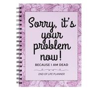 Sorry It's Your Problem Now Because I'm Dead : Funny End of Life Planner, I'm Dead Now What, Estate Organizer Notebook, Instructions For What To Do When I'm Gone, In Case I Die Organizer