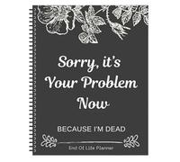 Sorry, It's Your Problem Now, Because I'm Dead, Life Planner Organizer Possessions Affairs My Accounts Workbook Complete Records