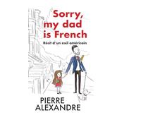 Sorry, my dad is French: Récit d'un exil américain