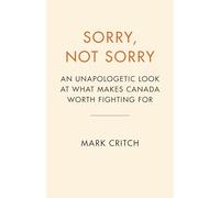Sorry, Not Sorry: An Unapologetic Look at What Makes Canada Worth Fighting For