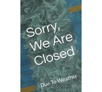Sorry, We Are Closed: Due To Weather
