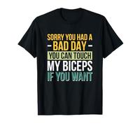 Sorry You Had A Bad Day You Can Touch My Biceps If You Want T-Shirt