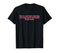 Sorry You Had A Bad Day You Can Touch My Boobs If You Want T-Shirt