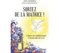 Sortez de la matrice ! - Se libérer de ses conditionnements et devenir maître de sa vie Ana Sandrea (Auteur), Arnaud Riou (Préface)